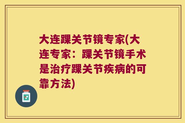 大连踝关节镜专家(大连专家：踝关节镜手术是踝关节的可靠方法)