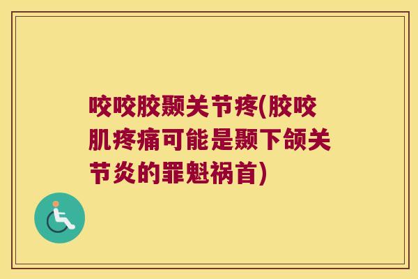 咬咬胶颞关节疼(胶咬肌可能是颞下颌的罪魁祸首) 咬咬胶颞关节疼(胶咬肌可能是颞下颌的罪魁祸首)