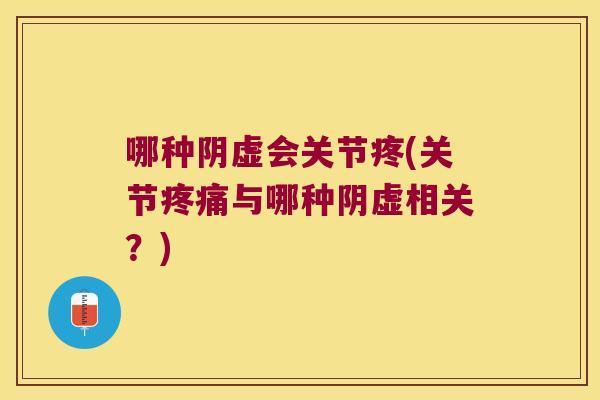 哪种阴虚会关节疼(关节与哪种阴虚相关?) 哪种阴虚会关节疼(关节与哪种阴虚相关?)
