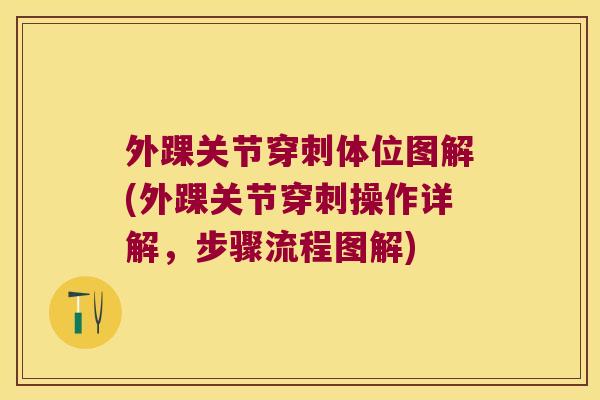 外踝关节穿刺体位图解(外踝关节穿刺操作详解,步骤流程图解) 外踝关节穿刺体位图解(外踝关节穿刺操作详解,步骤流程图解)
