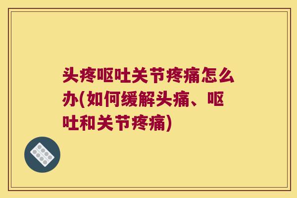 头疼关节怎么办(如何缓解头痛、和关节)