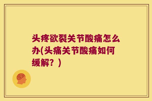 头疼欲裂关节酸痛怎么办(头痛关节酸痛如何缓解?) 头疼欲裂关节酸痛怎么办(头痛关节酸痛如何缓解?)
