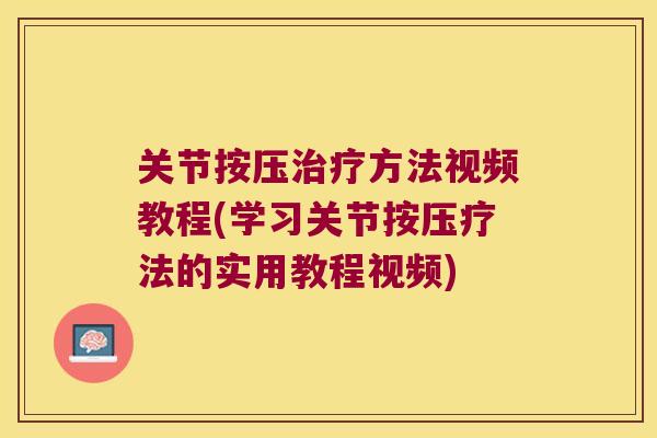 关节按压方法视频教程(学习关节按压疗法的实用教程视频) 关节按压方法视频教程(学习关节按压疗法的实用教程视频)