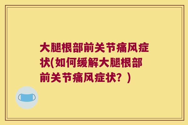 大腿根部前关节症状(如何缓解大腿根部前关节症状?) 大腿根部前关节症状(如何缓解大腿根部前关节症状?)