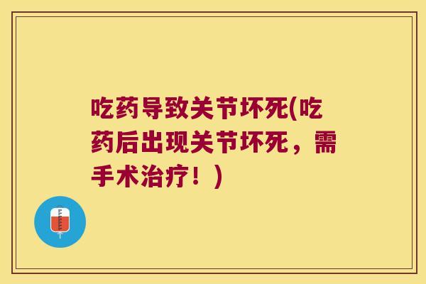 吃药导致关节坏死(吃药后出现关节坏死,需手术!) 吃药导致关节坏死(吃药后出现关节坏死,需手术!)