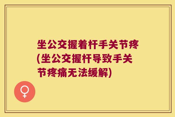 坐公交握着杆手关节疼(坐公交握杆导致手关节无法缓解) 坐公交握着杆手关节疼(坐公交握杆导致手关节无法缓解)