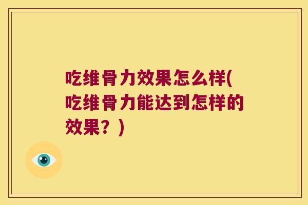 吃维骨力效果怎么样(吃维骨力能达到怎样的效果?) 吃维骨力效果怎么样(吃维骨力能达到怎样的效果?)