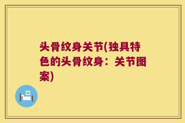 头骨纹身关节(独具特色的头骨纹身:关节图案) 头骨纹身关节(独具特色的头骨纹身:关节图案)