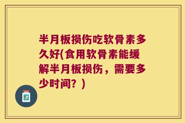损伤吃软骨素多久好(食用软骨素能缓解损伤,需要多少时间?) 损伤吃软骨素多久好(食用软骨素能缓解损伤,需要多少时间?)
