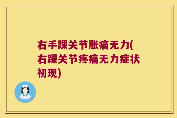 右手踝关节胀痛无力(右踝关节无力症状初现) 右手踝关节胀痛无力(右踝关节无力症状初现)