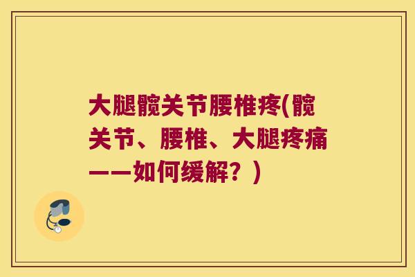 大腿髋关节腰椎疼(髋关节、腰椎、大腿——如何缓解?) 大腿髋关节腰椎疼(髋关节、腰椎、大腿——如何缓解?)