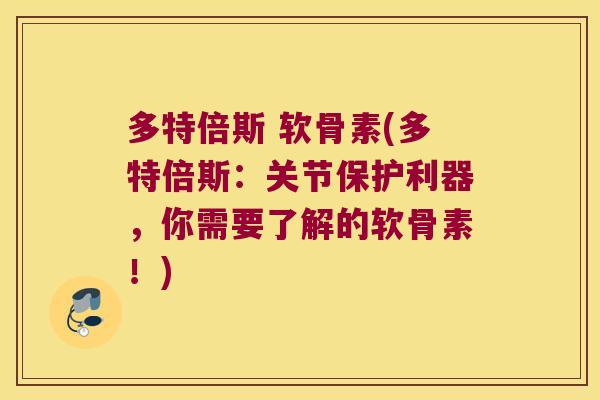 多特倍斯 软骨素(多特倍斯：关节保护利器，你需要了解的软骨素！)
