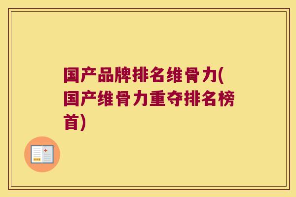 国产品牌排名维骨力(国产维骨力重夺排名榜首) 国产品牌排名维骨力(国产维骨力重夺排名榜首)