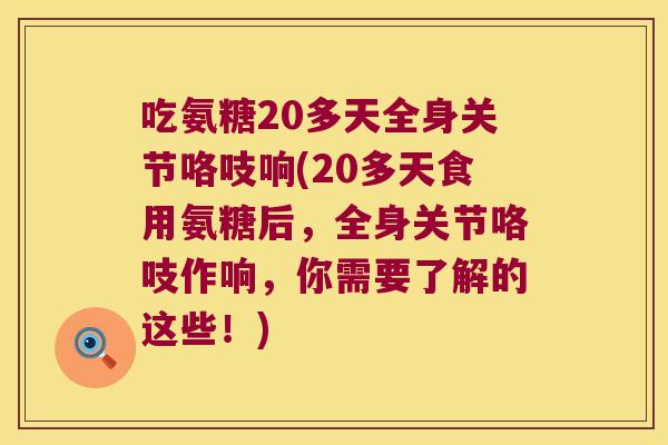 吃氨糖20多天全身关节咯吱响(20多天食用氨糖后，全身关节咯吱作响，你需要了解的这些！)