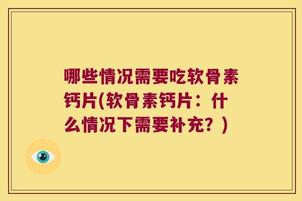 哪些情况需要吃软骨素钙片(软骨素钙片：什么情况下需要补充？)