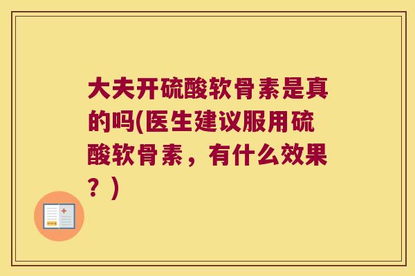 大夫开硫酸软骨素是真的吗(医生建议服用硫酸软骨素，有什么效果？)