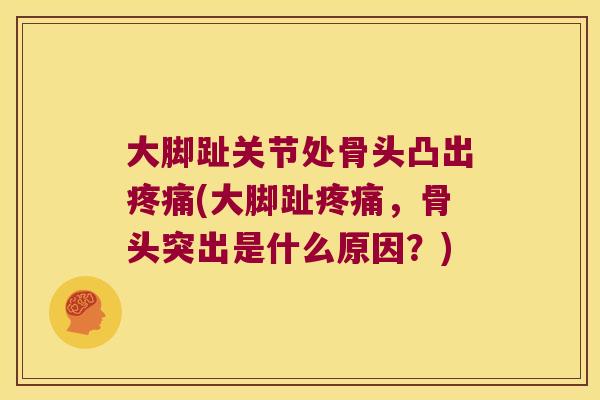 大脚趾关节处骨头凸出(大脚趾,骨头突出是什么原因?) 大脚趾关节处骨头凸出(大脚趾,骨头突出是什么原因?)