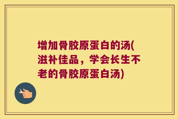 增加骨胶原蛋白的汤(滋补佳品,学会长生不老的骨胶原蛋白汤) 增加骨胶原蛋白的汤(滋补佳品,学会长生不老的骨胶原蛋白汤)