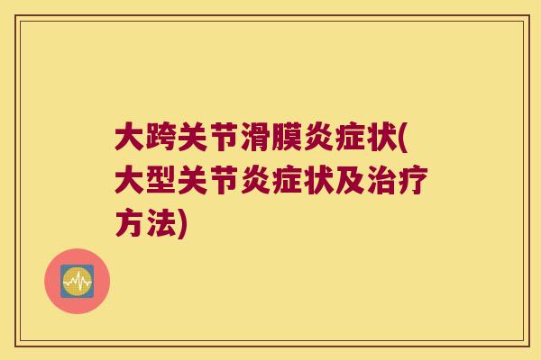 大跨关节滑膜状(大型关节状及方法) 大跨关节滑膜状(大型关节状及方法)