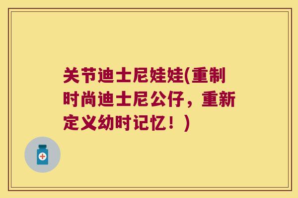 关节迪士尼娃娃(重制时尚迪士尼公仔,重新定义幼时记忆!) 关节迪士尼娃娃(重制时尚迪士尼公仔,重新定义幼时记忆!)