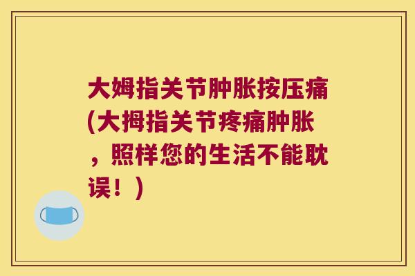 大姆指关节按压痛(大拇指关节，照样您的生活不能耽误！)