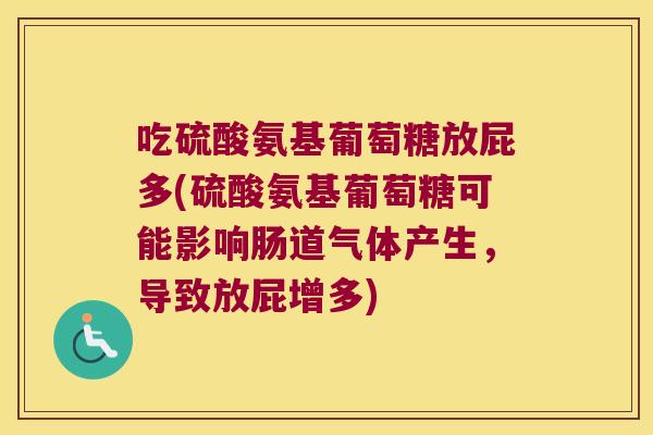 吃硫酸氨基葡萄糖放屁多(硫酸氨基葡萄糖可能影响肠道气体产生，导致放屁增多)