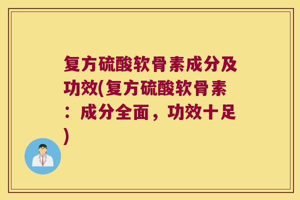 复方硫酸软骨素成分及功效(复方硫酸软骨素:成分全面,功效十足) 复方硫酸软骨素成分及功效(复方硫酸软骨素:成分全面,功效十足)