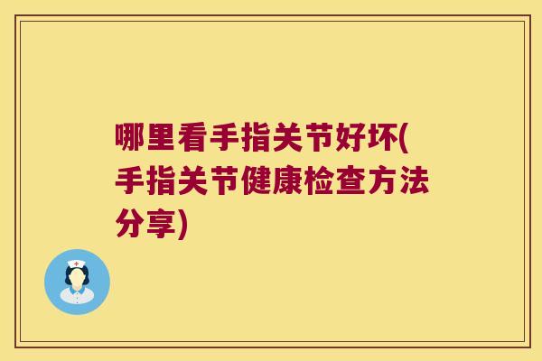 哪里看手指关节好坏(手指关节健康检查方法分享)