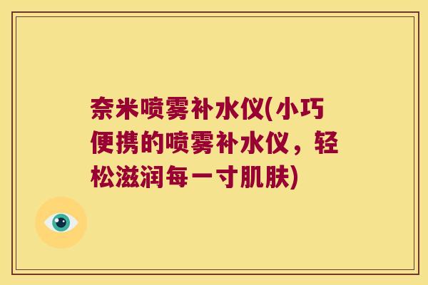 奈米喷雾补水仪(小巧便携的喷雾补水仪,轻松滋润每一寸) 奈米喷雾补水仪(小巧便携的喷雾补水仪,轻松滋润每一寸)