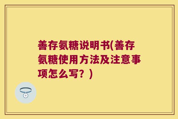 善存氨糖说明书(善存氨糖使用方法及注意事项怎么写？)