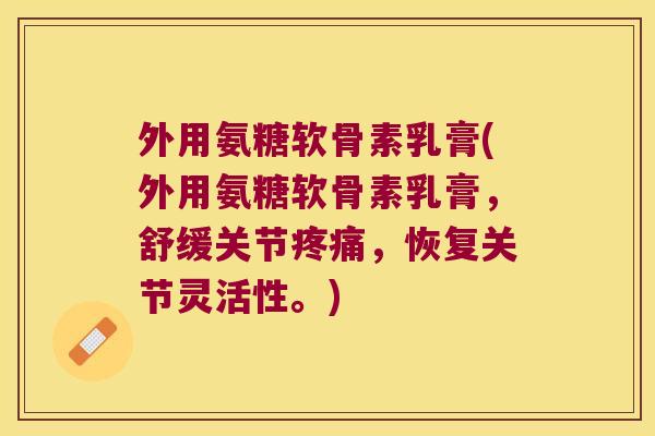 外用氨糖软骨素乳膏(外用氨糖软骨素乳膏,舒缓关节,恢复关节灵活性。) 外用氨糖软骨素乳膏(外用氨糖软骨素乳膏,舒缓关节,恢复关节灵活性。)