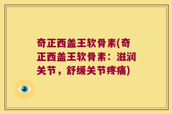 奇正西盖王软骨素(奇正西盖王软骨素：滋润关节，舒缓关节)