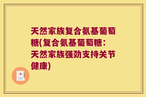天然家族复合氨基葡萄糖(复合氨基葡萄糖：天然家族强劲支持关节健康)