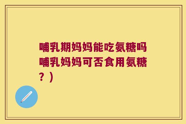 哺乳期妈妈能吃氨糖吗哺乳妈妈可否食用氨糖?) 哺乳期妈妈能吃氨糖吗哺乳妈妈可否食用氨糖?)