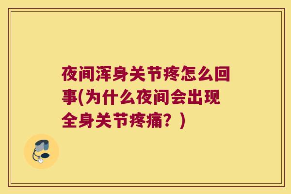 夜间浑身关节疼怎么回事(为什么夜间会出现全身关节?) 夜间浑身关节疼怎么回事(为什么夜间会出现全身关节?)