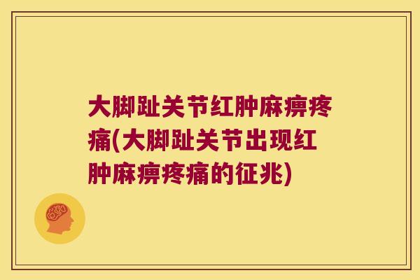 大脚趾关节红肿麻痹(大脚趾关节出现红肿麻痹的征兆) 大脚趾关节红肿麻痹(大脚趾关节出现红肿麻痹的征兆)