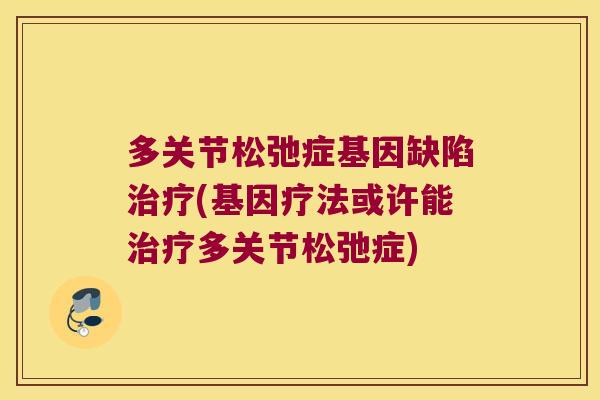 多关节松弛症基因缺陷(基因疗法或许能多关节松弛症) 多关节松弛症基因缺陷(基因疗法或许能多关节松弛症)