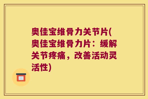 奥佳宝维骨力关节片(奥佳宝维骨力片：缓解关节，改善活动灵活性)