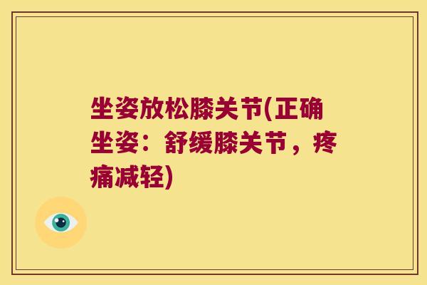 坐姿放松膝关节(正确坐姿：舒缓膝关节，减轻)