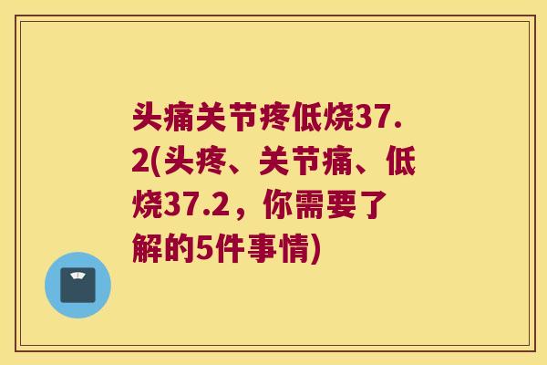头痛关节疼低烧37.2(头疼、关节痛、低烧37.2，你需要了解的5件事情)