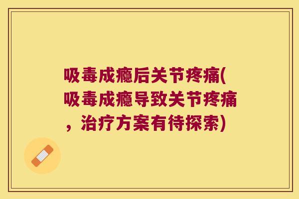 吸毒成瘾后关节(吸毒成瘾导致关节，方案有待探索)