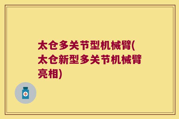 太仓多关节型机械臂(太仓新型多关节机械臂亮相) 太仓多关节型机械臂(太仓新型多关节机械臂亮相)