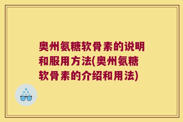 奥州氨糖软骨素的说明和服用方法(奥州氨糖软骨素的介绍和用法)