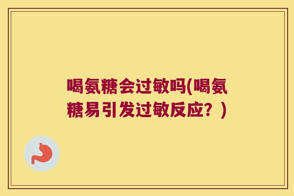 喝氨糖会吗(喝氨糖易引发反应?) 喝氨糖会吗(喝氨糖易引发反应?)