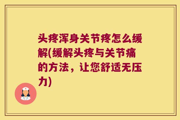 头疼浑身关节疼怎么缓解(缓解头疼与关节痛的方法，让您舒适无压力)