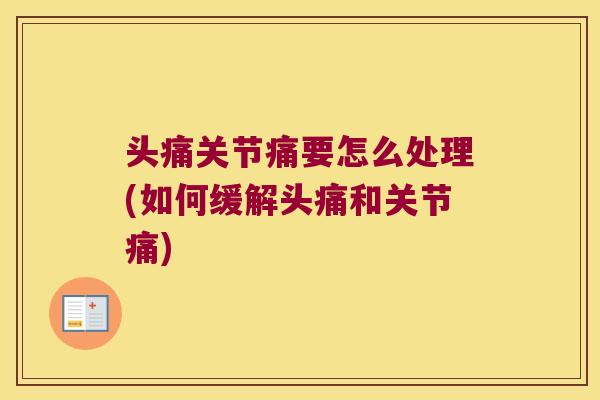 头痛关节痛要怎么处理(如何缓解头痛和关节痛) 头痛关节痛要怎么处理(如何缓解头痛和关节痛)