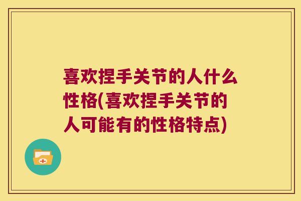 喜欢捏手关节的人什么性格(喜欢捏手关节的人可能有的性格特点)