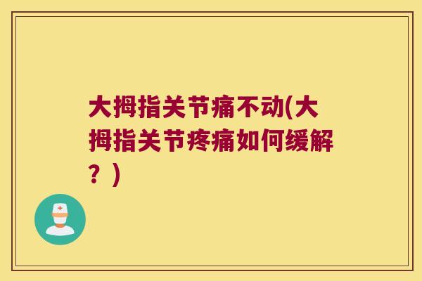 大拇指关节痛不动(大拇指关节如何缓解?) 大拇指关节痛不动(大拇指关节如何缓解?)
