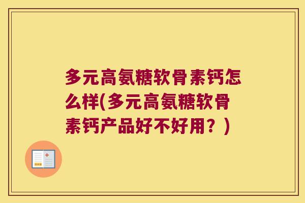 多元高氨糖软骨素钙怎么样(多元高氨糖软骨素钙产品好不好用？)