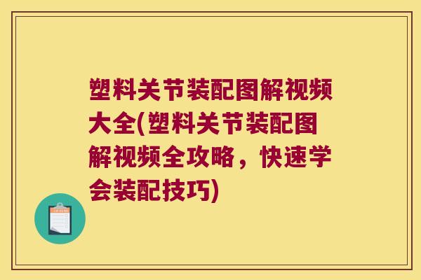 塑料关节装配图解视频大全(塑料关节装配图解视频全攻略,快速学会装配技巧) 塑料关节装配图解视频大全(塑料关节装配图解视频全攻略,快速学会装配技巧)